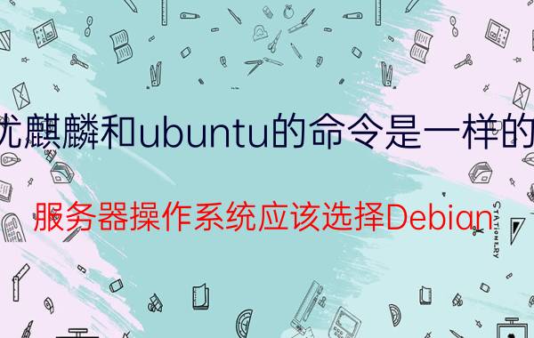 优麒麟和ubuntu的命令是一样的吗 服务器操作系统应该选择Debian/Ubuntu还是CentOS？